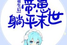 《重生后，囤千亿物资，带崽躺平末世》小说章节在线试读，《重生后，囤千亿物资，带崽躺平末世》最新章节目录-书格格