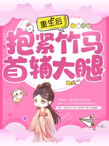 完结版《重生后，抱紧竹马首辅大腿》免费阅读