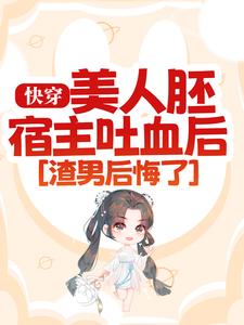 快穿：美人胚宿主吐血后，渣男后悔了云忱秦人皓，快穿：美人胚宿主吐血后，渣男后悔了在线无弹窗阅读