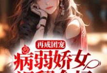 完结版《再成团宠，病弱娇女飒翻全场》免费阅读-书格格