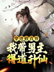 完结版《穿进修真界：我带男主得道升仙》在线免费阅读