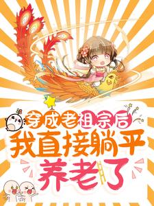 完结版《穿成老祖宗后，我直接躺平养老了》章节目录在线阅读