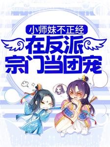 完结版《小师妹不正经，在反派宗门当团宠》章节阅读