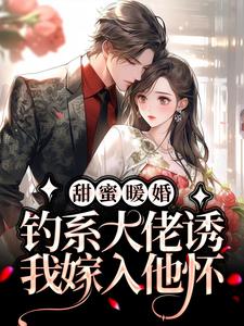 完结版《甜蜜暖婚：钓系大佬诱我嫁入他怀》章节目录在线阅读