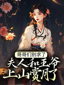 小说《哥哥们别求了，夫人和王爷上山赏月了》章节阅读