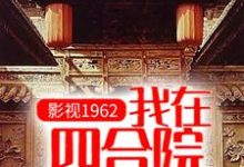 《影视1962：我在四合院科技强国》小说章节列表免费试读，顾国栋小说在线阅读-书格格