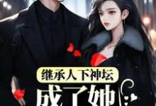 完结版《继承人下神坛，成了她裙下臣》章节阅读-书格格