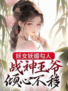 完结版《妖女妩媚勾人，战神王爷倾心不移》章节阅读