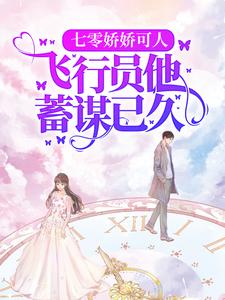 完结版《七零娇娇可人，飞行员他蓄谋已久》章节阅读