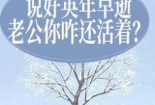 完结版《说好英年早逝，老公你咋还活着？》章节目录在线阅读-书格格