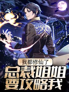 完结版《我都修仙了，总裁姐姐要攻略我？》章节目录在线阅读