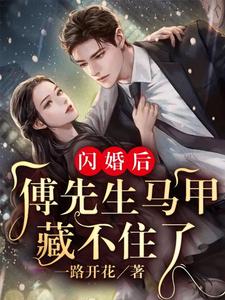 完结版《闪婚后：傅先生马甲藏不住了》在线免费阅读