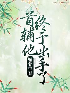 媚骨生香：首辅他终于出手了小说，媚骨生香：首辅他终于出手了章节在线阅读