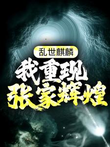 《乱世麒麟：我重现张家辉煌》小说大结局免费试读 张起灵盗墓小说