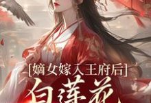 嫡女嫁入王府后，白莲花处处作祟小说的无弹窗阅读体验，寻找免费阅读网站-书格格