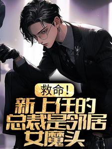 完结版《救命！新上任的总裁是邻居女魔头》章节阅读