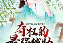 完结版《重生后，成了摄政王夺权的最强辅助》章节目录在线阅读-书格格