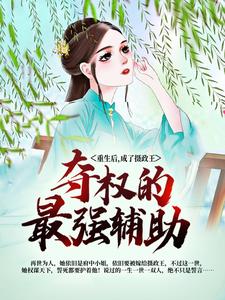 完结版《重生后，成了摄政王夺权的最强辅助》章节目录在线阅读