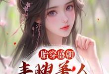 完结版《胎穿盛朝，丰腴美人被独宠了》章节目录在线阅读-书格格