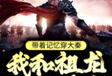 完结版《带着记忆穿大秦，我和祖龙一统天下》章节目录在线阅读-书格格