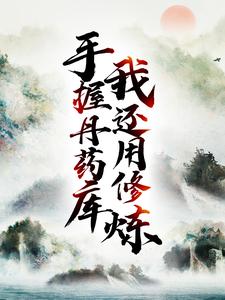 手握丹药库，我还用修炼？小说完结了吗？在哪里可以免费读到？