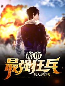 完结版《都市最强狂兵》章节目录在线阅读