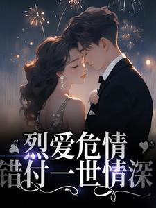 完结版《烈爱危情：错付一世情深》章节阅读