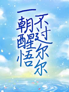 完结版《一朝醒悟，不过尔尔》章节目录在线阅读