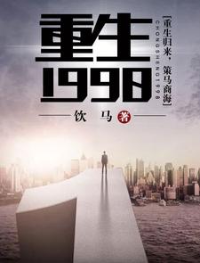 《重生1998》全集免费在线阅读（丁奇马肖周佳佳）