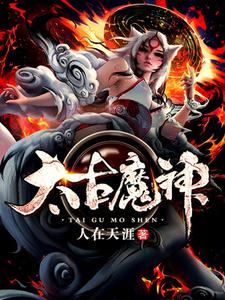 《太古魔神》小说大结局免费试读 钟离玉兰小说