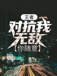 王者：对抗我无敌，你随意小说的无弹窗阅读体验，寻找免费阅读网站