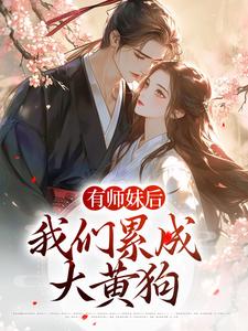 有师妹后，我们累成大黄狗最新章节，有师妹后，我们累成大黄狗免费阅读