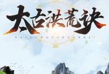 完结版《太古洪荒诀》章节目录在线阅读-书格格