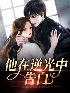 完结版《他在逆光中告白》章节目录在线阅读