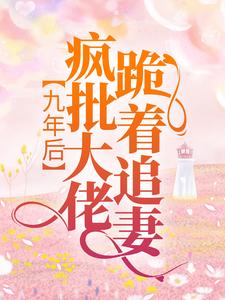 小说《九年后，疯批大佬跪着追妻》在线章节阅读