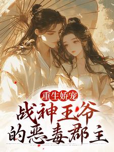 完结版《重生娇宠，战神王爷的恶毒郡主》章节目录在线阅读