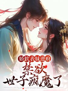 《娇软表妹进府：禁欲世子疯魔了》小说大结局免费试读 许婉若谢羡予小说