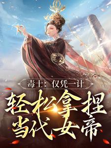 完结版《毒士：仅凭一计，轻松拿捏当代女帝》在线免费阅读