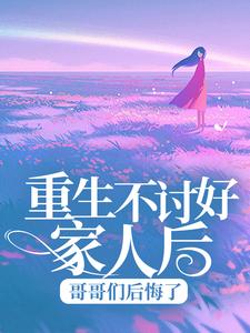 完结版《重生不讨好家人后，哥哥们后悔了》免费阅读