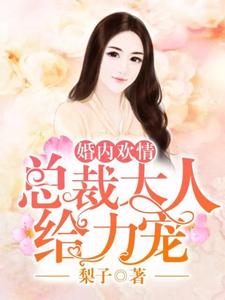 已完结小说《婚内欢情：总裁大人给力宠》章节在线阅读