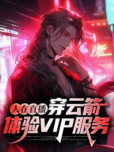 完结版《人在直播：穿云箭，体验VIP服务》免费阅读