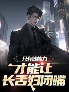 完结版《只有钞能力，才能让长舌妇闭嘴》免费阅读