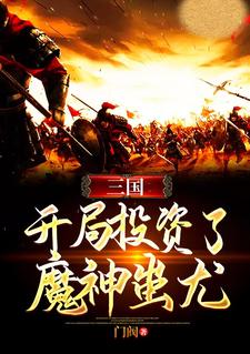 小说《三国：开局投资了魔神蚩尤》章节免费阅读