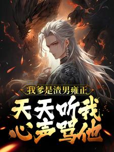 《我爹是渣男雍正！天天听我心声骂他》全集免费在线阅读（舜华）