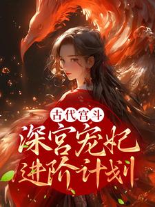 完结版《古代宫斗：深宫宠妃进阶计划》免费阅读