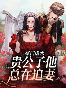 完结版《豪门虐恋：贵公子他总在追妻》章节阅读