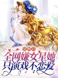 完结版《觉醒后，全网嫌女星她只演戏不恋爱》章节目录在线阅读