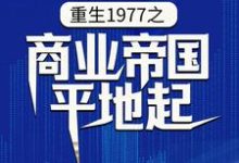 寻找能够免费阅读重生1977之商业帝国平地起小说的平台-书格格