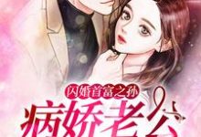 已完结小说《闪婚首富之孙：病娇老公慢点爱》章节免费阅读-书格格