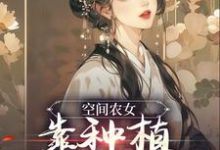 主角[标签:作者]小说完结版在线阅读，空间农女：靠种植带全族发家免费看-书格格